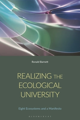 Realizing the Ecological University: Eight Ecosystems, Their Antagonisms and a Manifesto by Barnett, Ronald