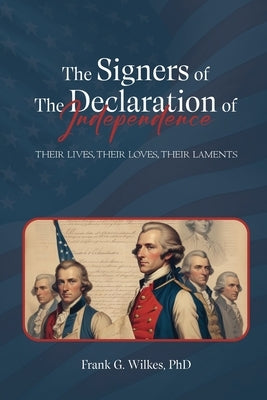 Signers of The Declaration of Independence: Their Lives, Their Loves, Their Laments by G. Wilkes, Frank