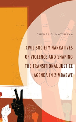 Civil Society Narratives of Violence and Shaping the Transitional Justice Agenda in Zimbabwe by Matshaka, Chenai G.