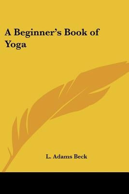 A Beginner's Book of Yoga by Beck, L. Adams
