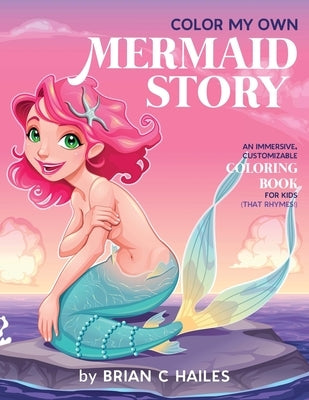 Color My Own Mermaid Story: An Immersive, Customizable Coloring Book for Kids (That Rhymes!) by Hailes, Brian C.
