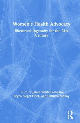 Women's Health Advocacy: Rhetorical Ingenuity for the 21st Century by White-Farnham, Jamie