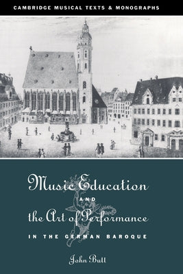 Music Education and the Art of Performance in the German Baroque by Butt, John