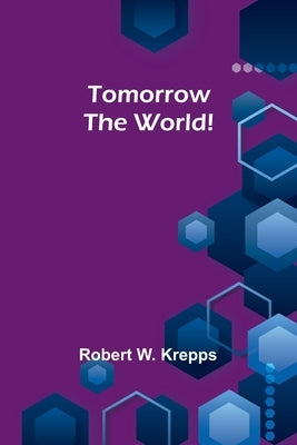 Tomorrow the World! by W. Krepps, Robert
