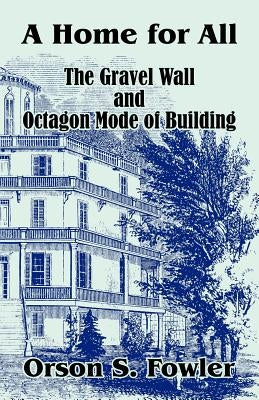 A Home for All The Gravel Wall and Octagon Mode of Building by Fowler, Orson S.