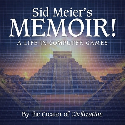 Sid Meier's Memoir!: A Life in Computer Games by Meier, Sid