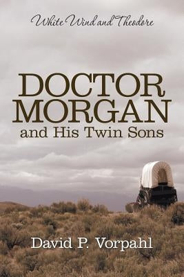 Doctor Morgan and His Twin Sons: White Wind and Theodore by Vorpahl, David P.