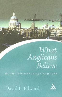 What Anglicans Believe in the Twenty-First Century by Edwards, David
