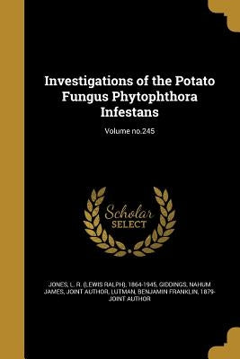 Investigations of the Potato Fungus Phytophthora Infestans; Volume no.245 by Jones, L. R. (Lewis Ralph) 1864-1945