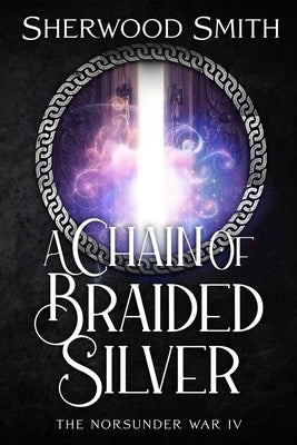 A Chain of Braided Silver: The Norsunder War IV by Smith, Sherwood