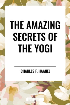 The Amazing Secrets of the Yogi by Haanel, Charles F.