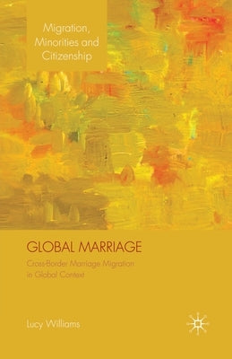 Global Marriage: Cross-Border Marriage Migration in Global Context by Williams, Lucy