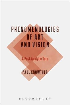 Phenomenologies of Art and Vision: A Post-Analytic Turn by Crowther, Paul