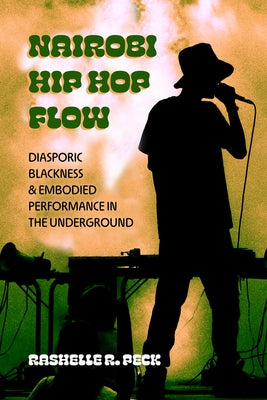 Nairobi Hip Hop Flow: Diasporic Blackness and Embodied Performance in the Underground Volume 4 by Peck, Rashelle R.