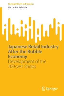 Japanese Retail Industry After the Bubble Economy: Development of the 100-Yen Shops by Rahman, MD Arifur