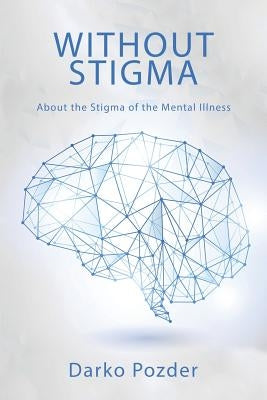 Without Stigma: About the Stigma of the Mental Illness by Pozder, Darko