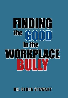 Finding the Good in the Workplace Bully by Stewart, Debra
