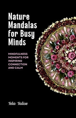 Nature Mandalas for Busy Minds: Mindfulness Moments for Inspiring Connection and Calm by Talise, Tela