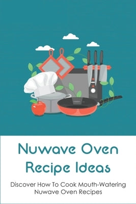 Nuwave Oven Recipe Ideas: Discover How To Cook Mouth-Watering Nuwave Oven Recipes: Way To Prepare Appetizers And Snacks In Nuwave Oven by Frazzano, Pauline