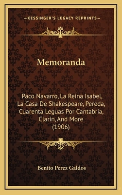 Memoranda: Paco Navarro, La Reina Isabel, La Casa De Shakespeare, Pereda, Cuarenta Leguas Por Cantabria, Clarin, And More (1906) by Galdos, Benito Perez