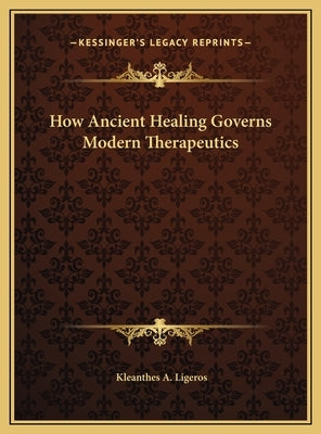 How Ancient Healing Governs Modern Therapeutics by Ligeros, Kleanthes A.