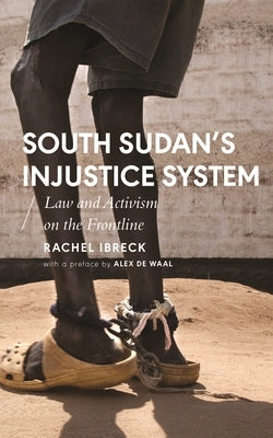 South Sudan's Injustice System: Law and Activism on the Frontline by Ibreck, Rachel