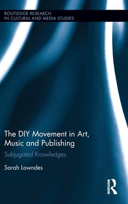 The DIY Movement in Art, Music and Publishing: Subjugated Knowledges by Lowndes, Sarah