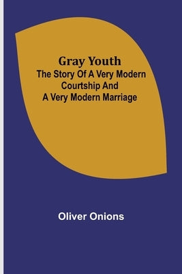 Gray youth: The story of a very modern courtship and a very modern marriage by Onions, Oliver