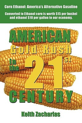 American Gold Rush in the Twenty-First Century: Corn Ethanol: America's Alternative Gasoline by Zacharias, Keith