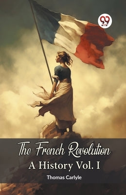 The French Revolution A History Vol. I by Carlyle, Thomas