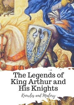 The Legends of King Arthur and His Knights by Malory