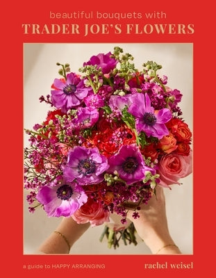 Beautiful Bouquets with Trader Joe's Flowers by Weisel, Rachel