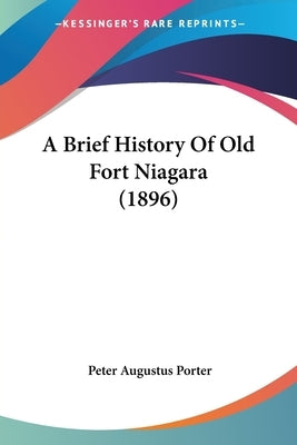 A Brief History Of Old Fort Niagara (1896) by Porter, Peter Augustus