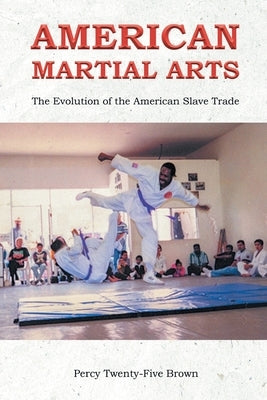 American Martial Arts: The Evolution of the American Slave Trade by Brown, Percy Twenty-Five