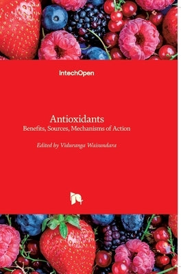 Antioxidants: Benefits, Sources, Mechanisms of Action by Waisundara, Viduranga