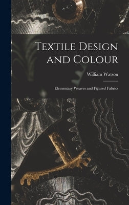 Textile Design and Colour: Elementary Weaves and Figured Fabrics by Watson, William