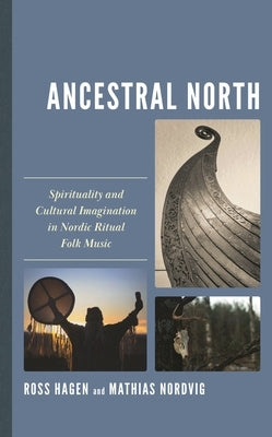 Ancestral North: Spirituality and Cultural Imagination in Nordic Ritual Folk Music by Hagen, Ross