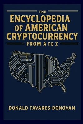 The Encyclopedia Of American Cryptocurrency From A To Z by Tavares-Donovan, Donald