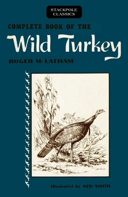 Complete Book of the Wild Turkey by Latham, Roger M.