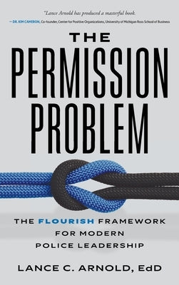 The Permission Problem: The FLOURISH Framework for Modern Police Leadership by Arnold, Lance C.
