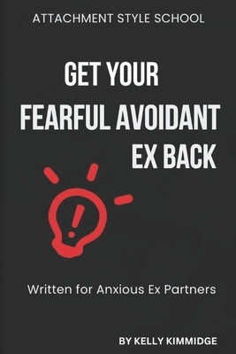 Get Your Fearful Avoidant Ex Back: Written for Anxious Ex Partners by Kimmidge, Kelly