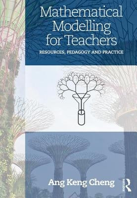 Mathematical Modelling for Teachers: Resources, Pedagogy and Practice by Ang, Keng Cheng