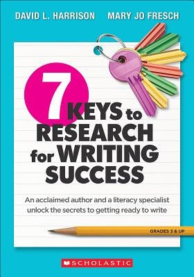 7 Keys to Research for Writing Success: An Acclaimed Author and a Literacy Specialist Unlock the Secrets to Getting Ready to Write by Harrison, David L.