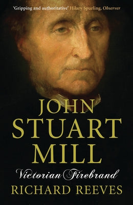 John Stuart Mill: Victorian Firebrand by Reeves, Richard