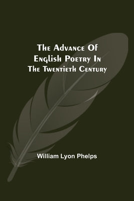The Advance of English Poetry in the Twentieth Century by Lyon Phelps, William