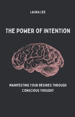 The Power of Intention Manifesting Your Desires Through Conscious Thought by Lee, Laura