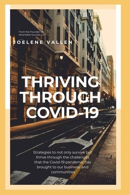 Thriving Through Covid-19: Strategies to not only survive but thrive through the challenges that the Covid-19 pandemic has brought to our busines by Vallen, Joelene
