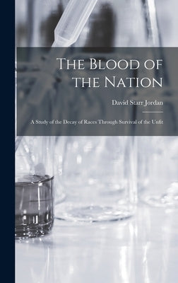 The Blood of the Nation: A Study of the Decay of Races Through Survival of the Unfit by Jordan, David Starr