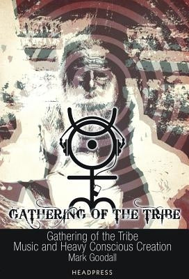 Gathering of the Tribe: Music and Heavy Conscious Creation by Goodall, Mark