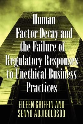 Human Factor Decay and the Failure of Regulatory Responses to Unethical Business Practices by Griffin, Eileen